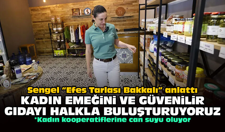 Sengel “Efes Tarlası Bakkalı” anlattı: Kadın emeğini ve güvenilir gıdayı halkla buluşturuyoruz!