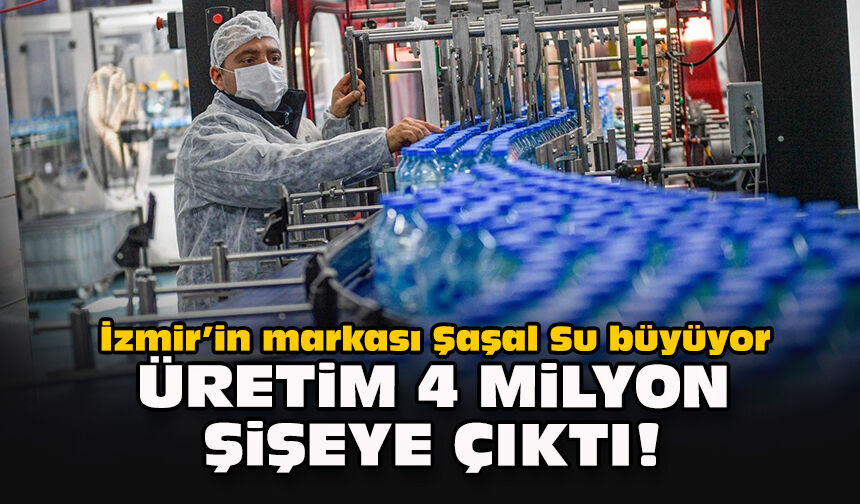 İzmir’in markası Şaşal Su büyüyor: Üretim 4 milyon şişeye çıktı!