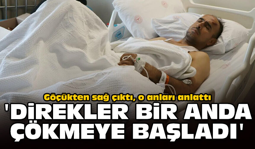 Göçükten sağ çıktı, o anları anlattı: 'Direkler bir anda çökmeye başladı'