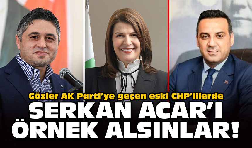 Gözler AK Parti’ye geçen eski CHP’lilerde… Serkan Acar'ı örnek alsınlar!