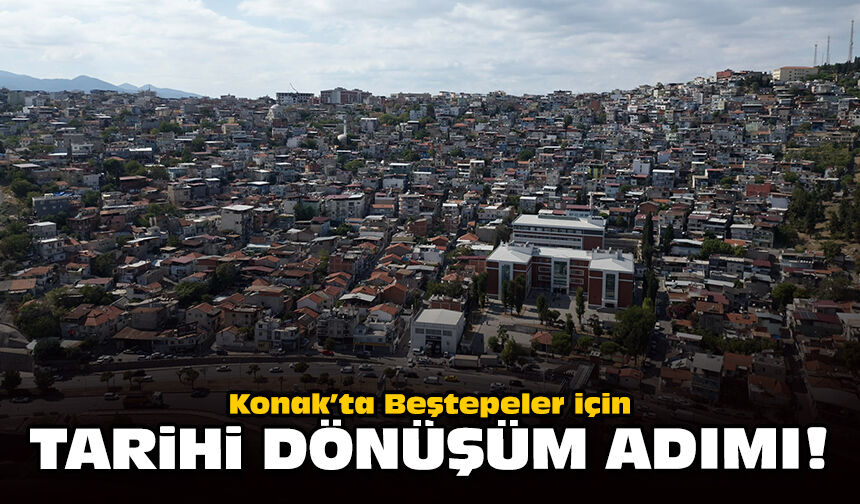 Konak’ta Beştepeler için tarihi dönüşüm adımı!