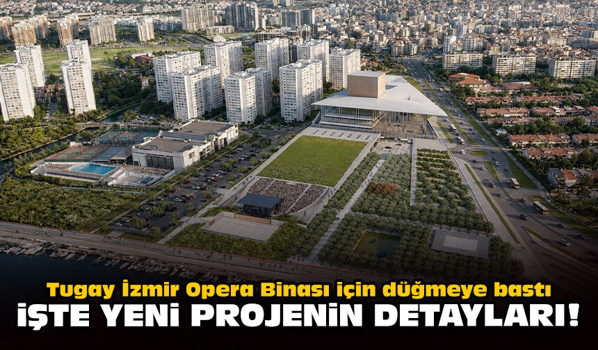 Tugay İzmir Opera Binası için düğmeye bastı: İşte yeni projenin detayları!